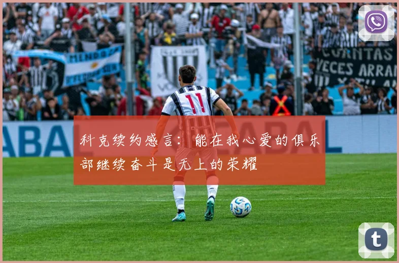 科克续约感言：能在我心爱的俱乐部继续奋斗是无上的荣耀
