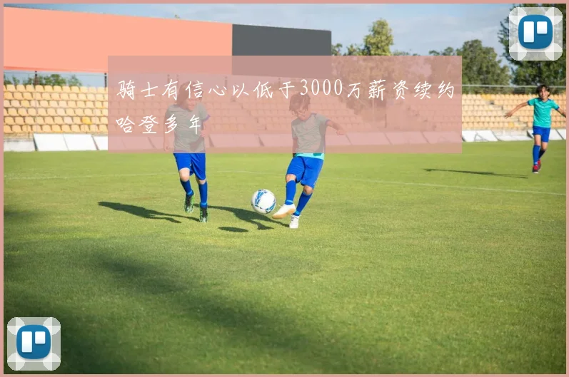 骑士有信心以低于3000万薪资续约哈登多年