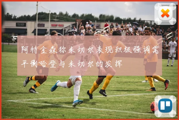 阿特金森称米切尔表现积极强调需平衡哈登与米切尔的发挥