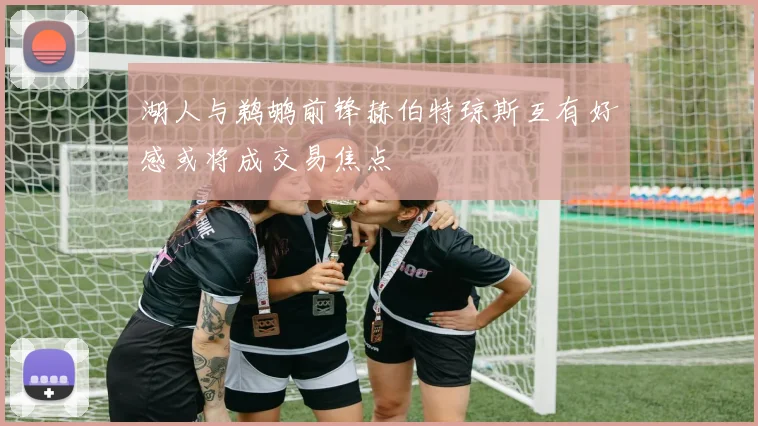 湖人与鹈鹕前锋赫伯特琼斯互有好感或将成交易焦点