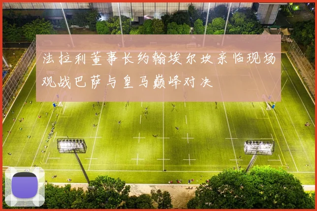 法拉利董事长约翰埃尔坎亲临现场观战巴萨与皇马巅峰对决