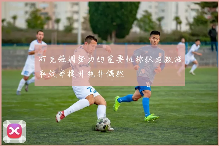 布克强调努力的重要性称狄龙数据和效率提升绝非偶然
