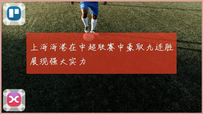 上海海港在中超联赛中豪取九连胜展现强大实力