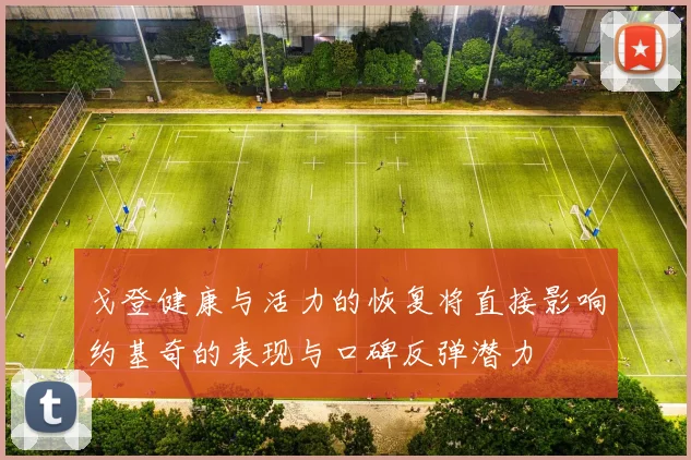 戈登健康与活力的恢复将直接影响约基奇的表现与口碑反弹潜力